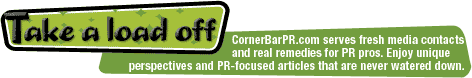 Take a load off: CornerBarPR.com serves fresh media contacts and real remedies for PR pros. Enjoy unique perspectives and PR-focused articles that are never watered down.
